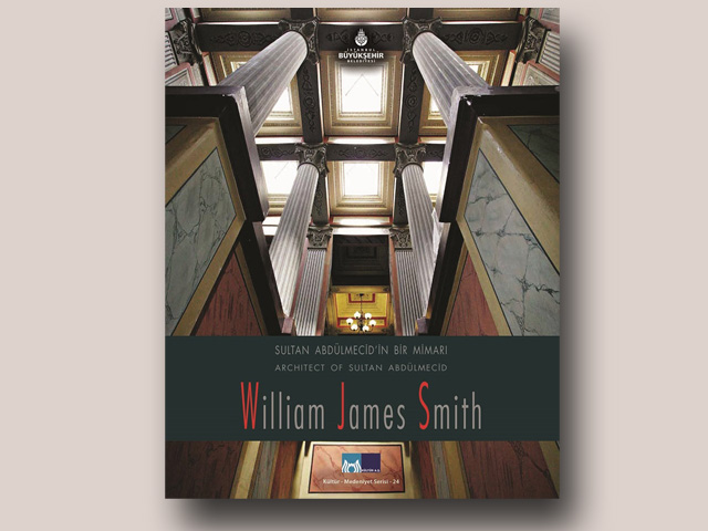 “Sultan Abdülmecid’in Bir Mimarı William James Smith” Kitabı Çıktı